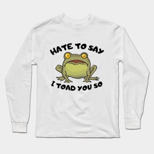 Hate To Say I Toad You So Long Sleeve T-Shirt